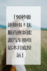 90秒极速换电！抚顺首座新能源汽车换电站本月底投运