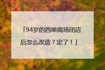 94岁的西单商场闭店后怎么改造？定了！