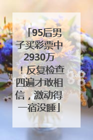 95后男子买彩票中2930万！反复检查四遍才敢相信，激动得一宿没睡