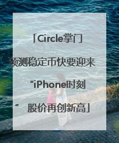 Circle掌门预测稳定币快要迎来“iPhone时刻” 股价再创新高