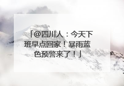 @四川人：今天下班早点回家！暴雨蓝色预警来了！