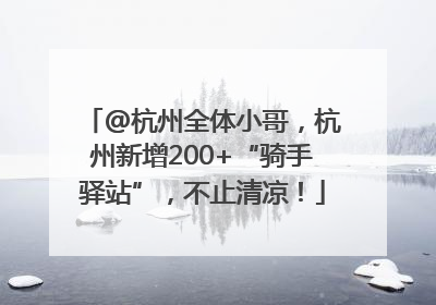 @杭州全体小哥，杭州新增200+“骑手驿站”，不止清凉！