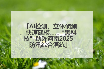 AI检测、立体侦测、快速建模……“黑科技”助阵河南2025防汛综合演练