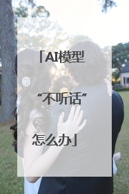 AI模型“不听话”怎么办