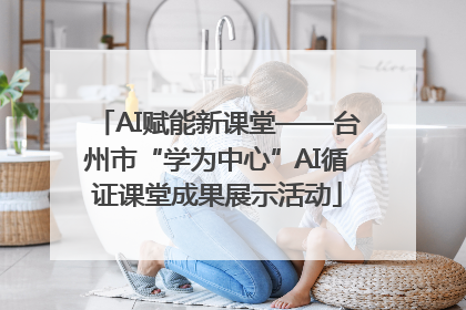 AI赋能新课堂——台州市“学为中心”AI循证课堂成果展示活动