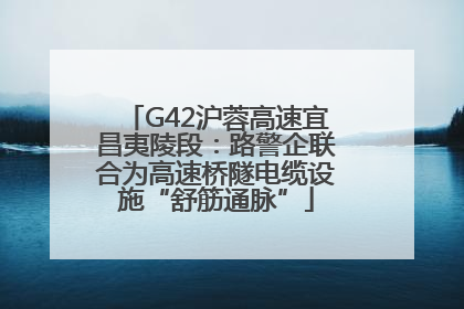 G42沪蓉高速宜昌夷陵段：路警企联合为高速桥隧电缆设施“舒筋通脉”