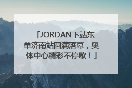 JORDAN下站东单济南站圆满落幕，奥体中心精彩不停歇！