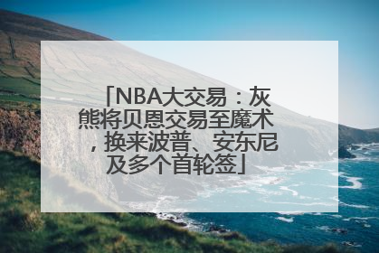 NBA大交易：灰熊将贝恩交易至魔术，换来波普、安东尼及多个首轮签