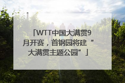WTT中国大满贯9月开赛，首钢园将建“大满贯主题公园”